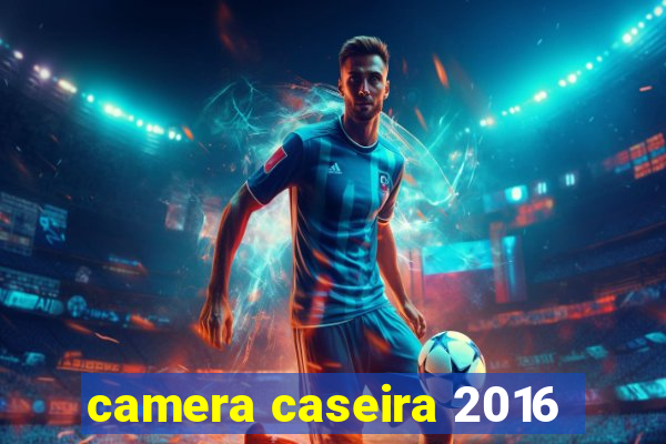 camera caseira 2016